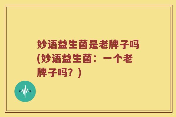 妙语益生菌是老牌子吗(妙语益生菌：一个老牌子吗？)