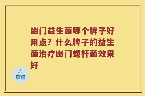 幽门益生菌哪个牌子好用点？什么牌子的益生菌治疗幽门螺杆菌效果好