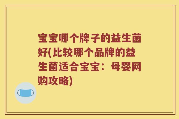 宝宝哪个牌子的益生菌好(比较哪个品牌的益生菌适合宝宝：母婴网购攻略)