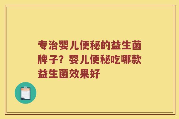 专治婴儿便秘的益生菌牌子？婴儿便秘吃哪款益生菌效果好