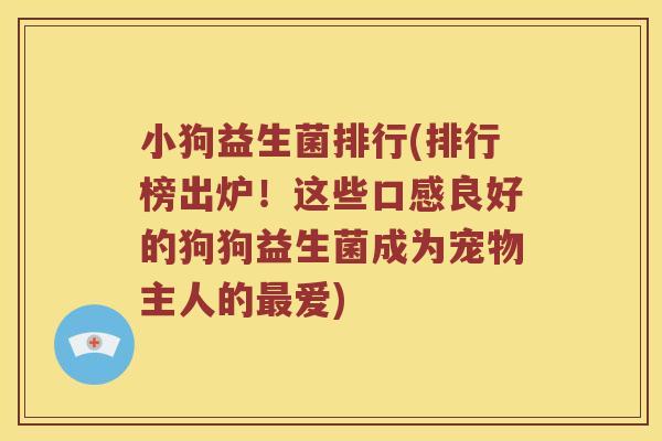小狗益生菌排行(排行榜出炉！这些口感良好的狗狗益生菌成为宠物主人的最爱)