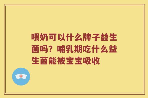 喂奶可以什么牌子益生菌吗？哺乳期吃什么益生菌能被宝宝吸收