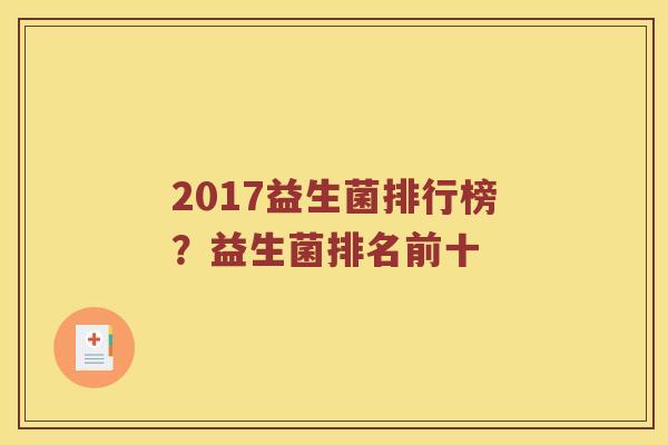 2017益生菌排行榜？益生菌排名前十