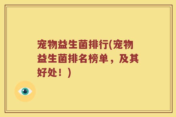 宠物益生菌排行(宠物益生菌排名榜单,及其好处!) 宠物益生菌排行(宠物益生菌排名榜单,及其好处!)