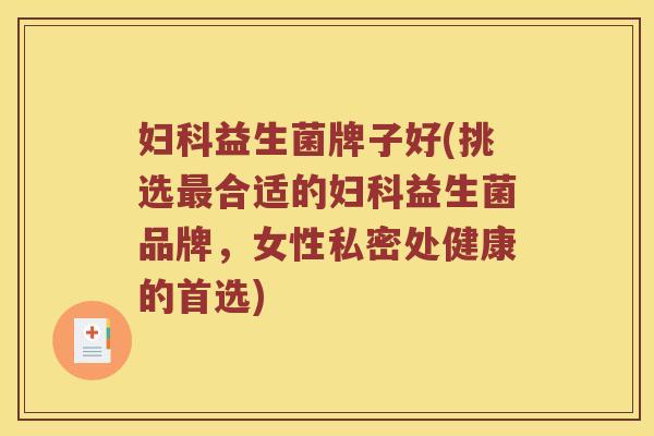 妇科益生菌牌子好(挑选最合适的妇科益生菌品牌，女性私密处健康的首选)