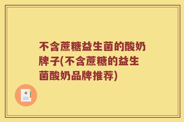 不含蔗糖益生菌的酸奶牌子(不含蔗糖的益生菌酸奶品牌推荐)