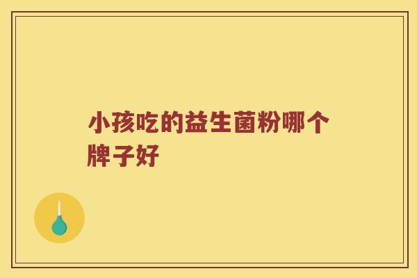 小孩吃的益生菌粉哪个牌子好