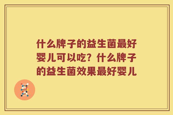 什么牌子的益生菌最好婴儿可以吃？什么牌子的益生菌效果最好婴儿