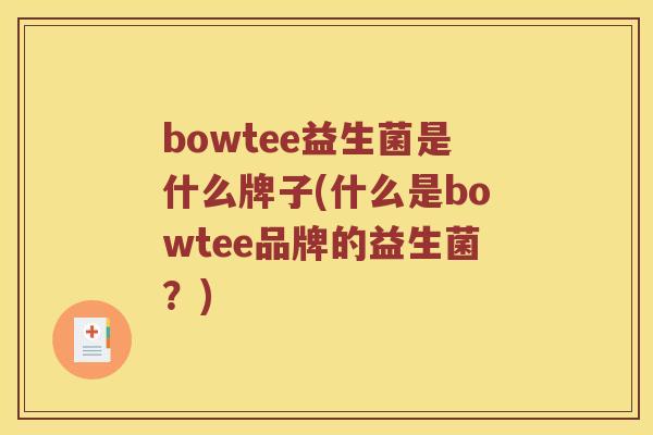 bowtee益生菌是什么牌子(什么是bowtee品牌的益生菌？)