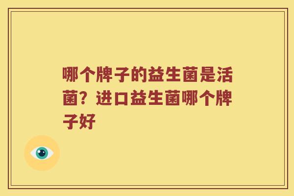 哪个牌子的益生菌是活菌？进口益生菌哪个牌子好
