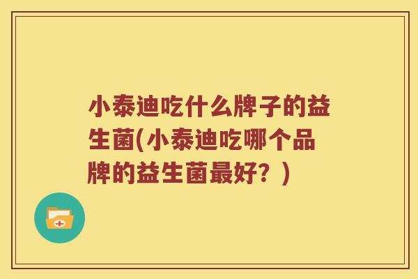 小泰迪吃什么牌子的益生菌(小泰迪吃哪个品牌的益生菌最好？)