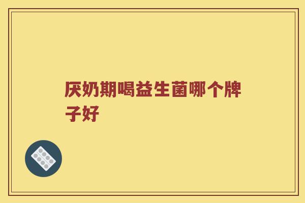 厌奶期喝益生菌哪个牌子好