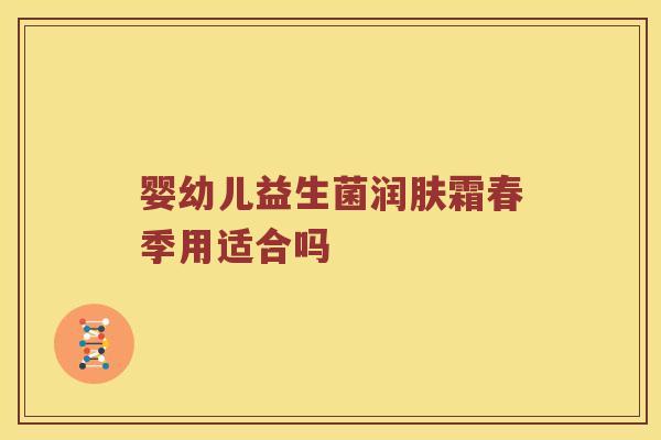 婴幼儿益生菌润肤霜春季用适合吗