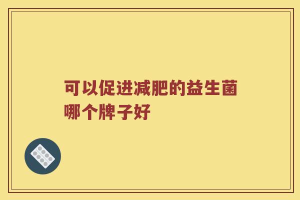 可以促进减肥的益生菌哪个牌子好