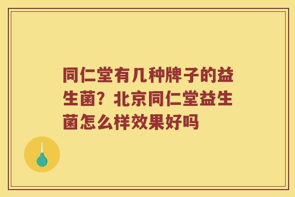 同仁堂有几种牌子的益生菌？北京同仁堂益生菌怎么样效果好吗