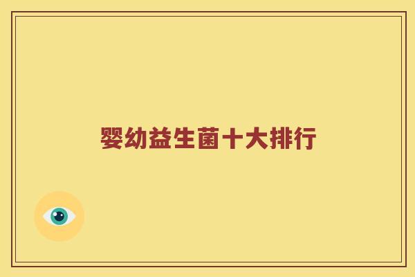 婴幼益生菌十大排行 婴幼益生菌十大排行