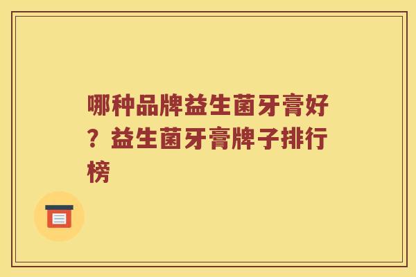 哪种品牌益生菌牙膏好？益生菌牙膏牌子排行榜