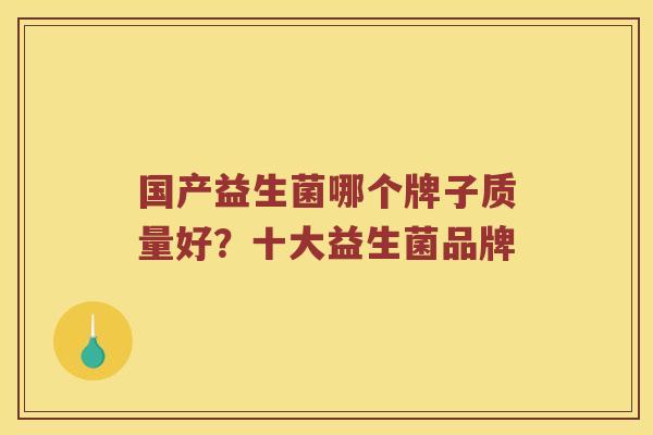 国产益生菌哪个牌子质量好？十大益生菌品牌