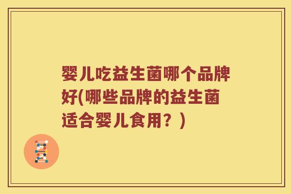 婴儿吃益生菌哪个品牌好(哪些品牌的益生菌适合婴儿食用？)