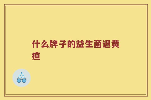 什么牌子的益生菌退黄疸