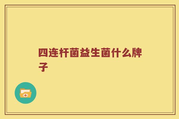 四连杆菌益生菌什么牌子