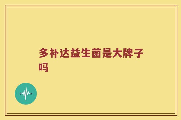 多补达益生菌是大牌子吗 多补达益生菌是大牌子吗