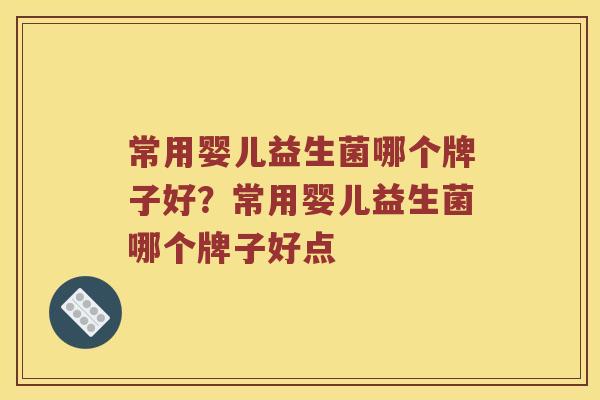 常用婴儿益生菌哪个牌子好?常用婴儿益生菌哪个牌子好点 常用婴儿益生菌哪个牌子好?常用婴儿益生菌哪个牌子好点