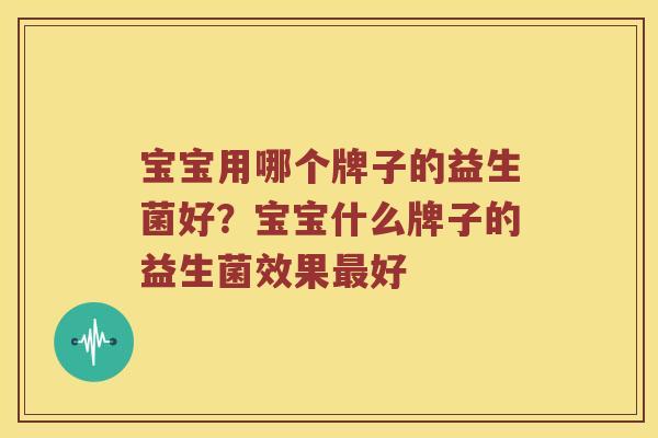 宝宝用哪个牌子的益生菌好？宝宝什么牌子的益生菌效果最好