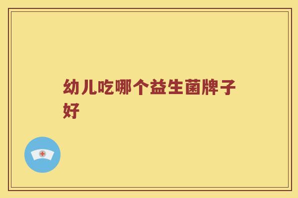 幼儿吃哪个益生菌牌子好