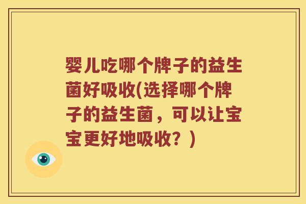 婴儿吃哪个牌子的益生菌好吸收(选择哪个牌子的益生菌，可以让宝宝更好地吸收？)