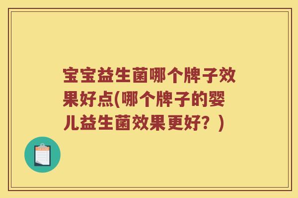 宝宝益生菌哪个牌子效果好点(哪个牌子的婴儿益生菌效果更好？)