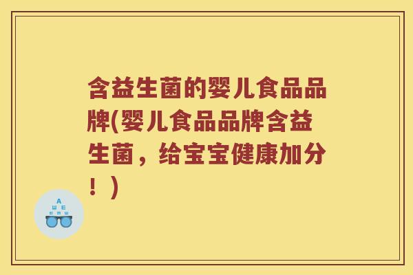 含益生菌的婴儿食品品牌(婴儿食品品牌含益生菌，给宝宝健康加分！)