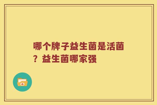 哪个牌子益生菌是活菌？益生菌哪家强