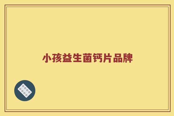 小孩益生菌钙片品牌