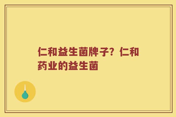 仁和益生菌牌子？仁和药业的益生菌