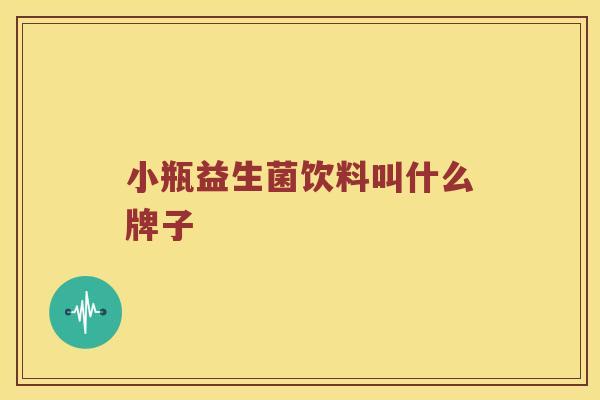 小瓶益生菌饮料叫什么牌子