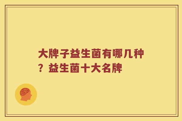 大牌子益生菌有哪几种？益生菌十大名牌