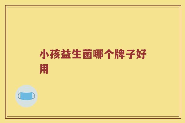 小孩益生菌哪个牌子好用