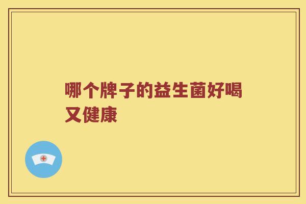 哪个牌子的益生菌好喝又健康
