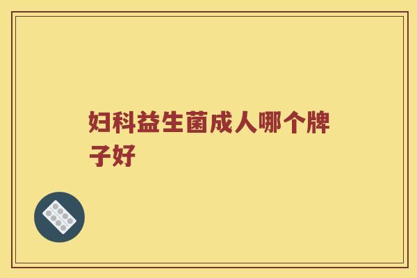 益生菌成人哪个牌子好 益生菌成人哪个牌子好
