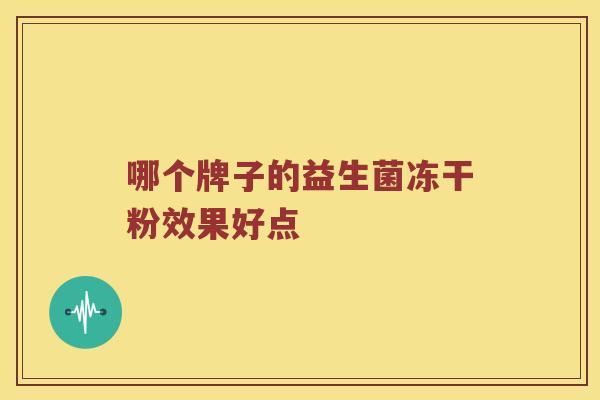 哪个牌子的益生菌冻干粉效果好点