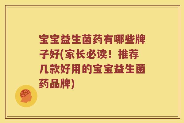 宝宝益生菌药有哪些牌子好(家长必读!推荐几款好用的宝宝益生菌药品牌) 宝宝益生菌药有哪些牌子好(家长必读!推荐几款好用的宝宝益生菌药品牌)