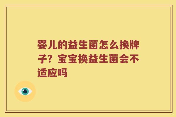 婴儿的益生菌怎么换牌子？宝宝换益生菌会不适应吗