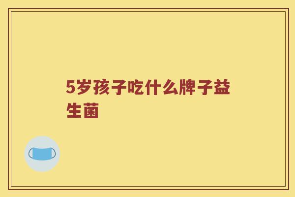 5岁孩子吃什么牌子益生菌