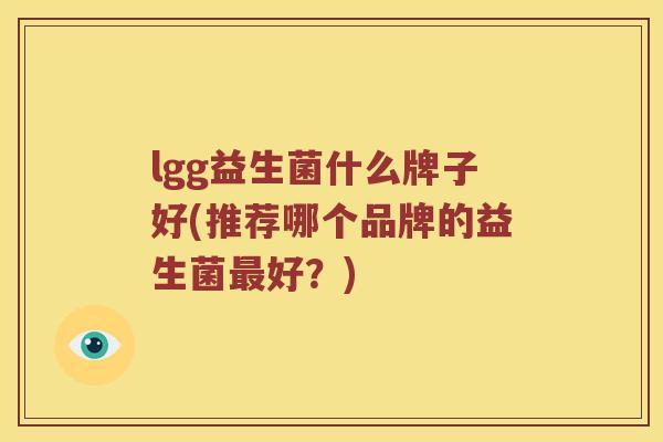 lgg益生菌什么牌子好(推荐哪个品牌的益生菌最好？)