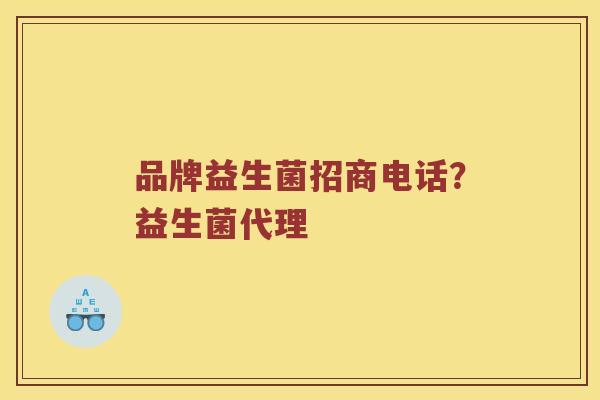 品牌益生菌招商电话？益生菌代理