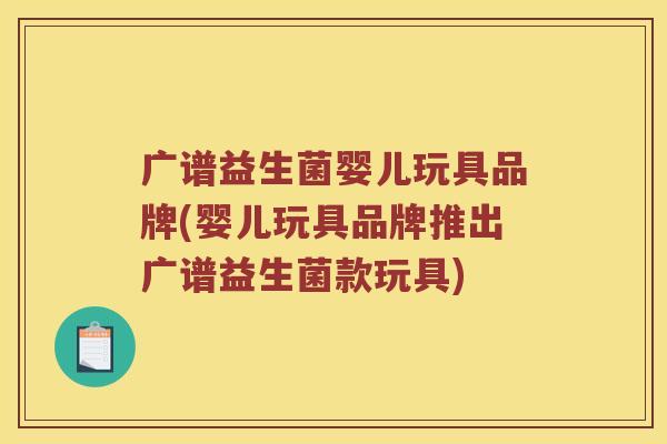 广谱益生菌婴儿玩具品牌(婴儿玩具品牌推出广谱益生菌款玩具)