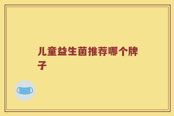 儿童益生菌推荐哪个牌子