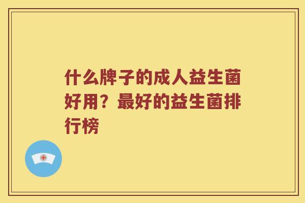 什么牌子的成人益生菌好用？最好的益生菌排行榜