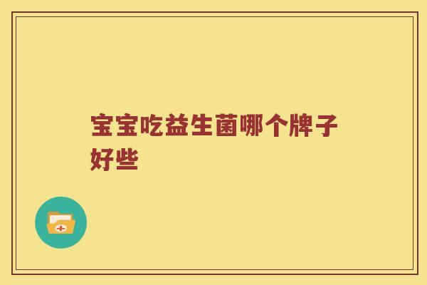 宝宝吃益生菌哪个牌子好些